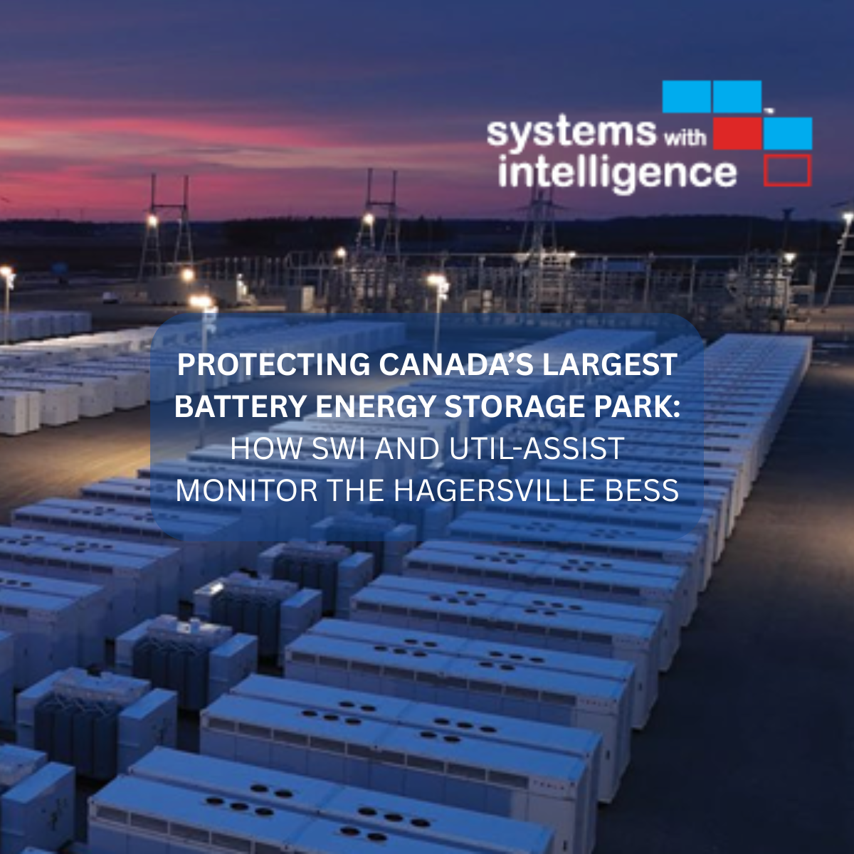 PROTECTING CANADA’S LARGEST BATTERY ENERGY STORAGE PARK HOW SWI AND UTIL-ASSIST MONITOR THE HAGERSVILLE BESS-1